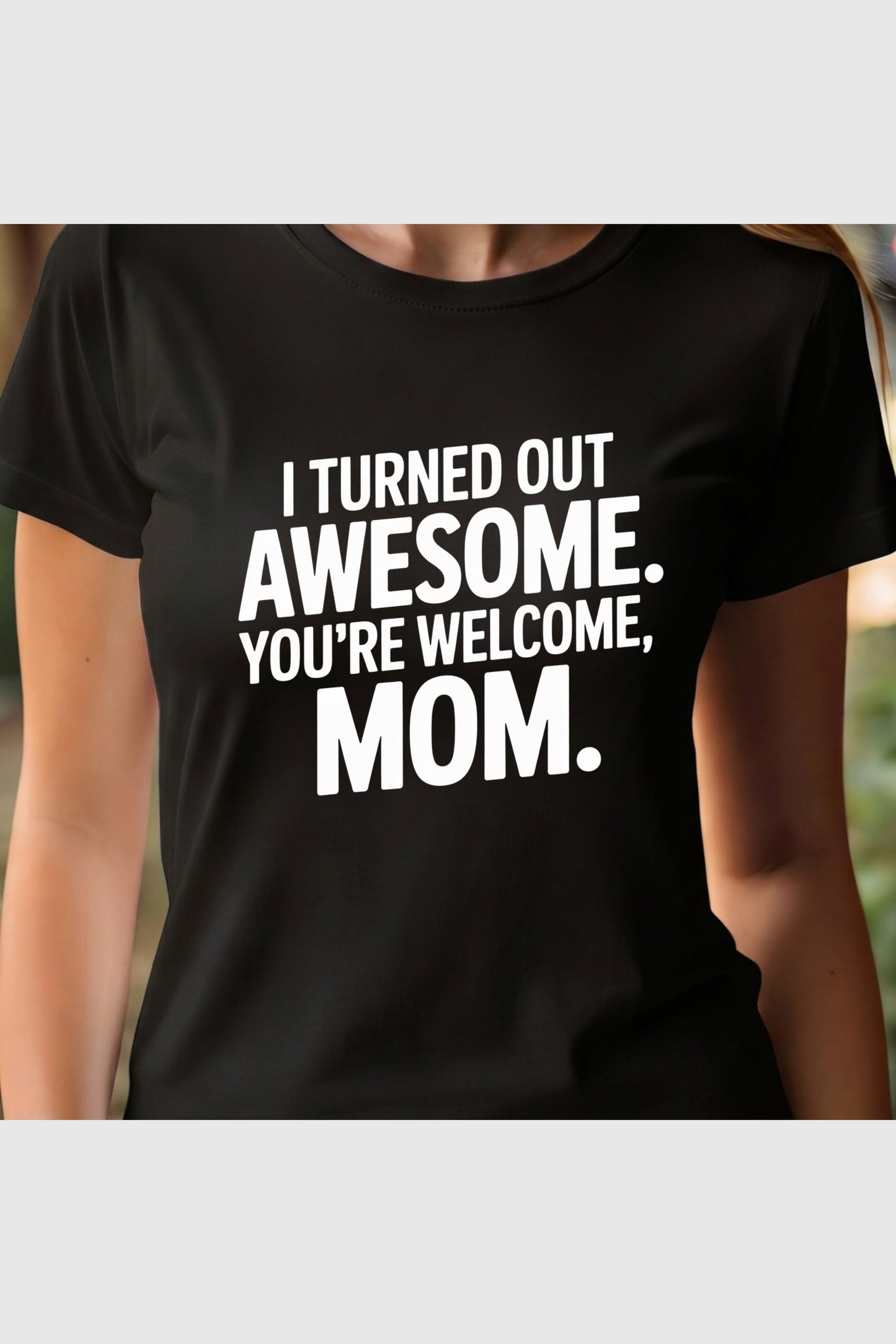 Woman wearing white I Turned Out Awesome You're Welcome Mom t-shirt