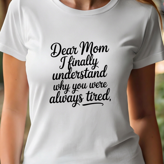 T-Shirt  - Dear Mom I finally understand why you were always tired