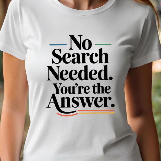 T-Shirt - No Search Needed. You’re the Answer.