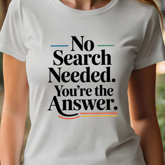 T-Shirt - No Search Needed. You’re the Answer.
