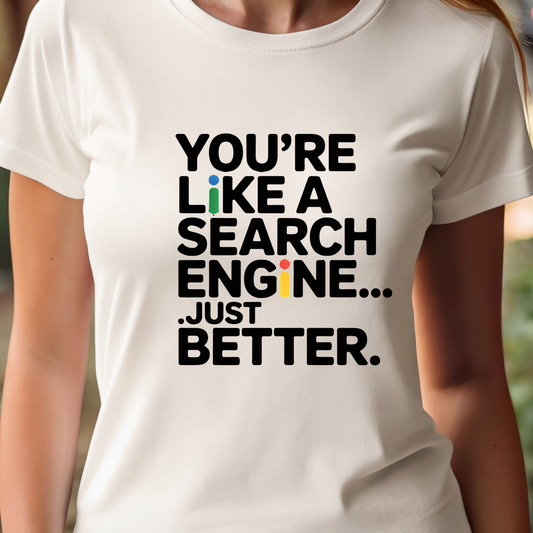 T-Shirt  - You're Like a Search Engine... Just Better.