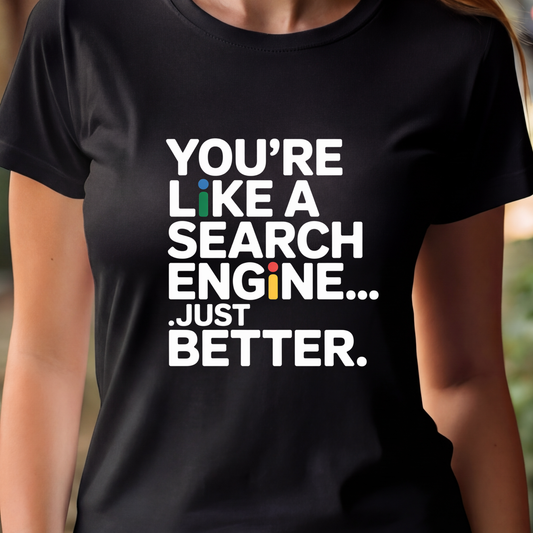 T-Shirt  - You're Like a Search Engine... Just Better.