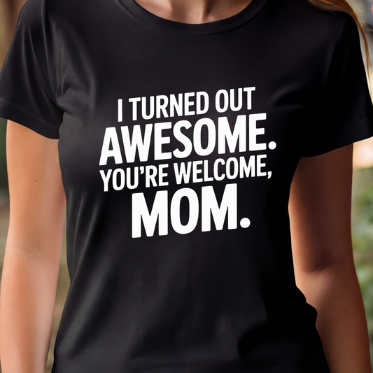 T-Shirt - I Turned Out Awesome, You’re Welcome Mom