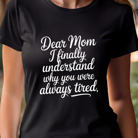 T-Shirt  - Dear Mom I finally understand why you were always tired